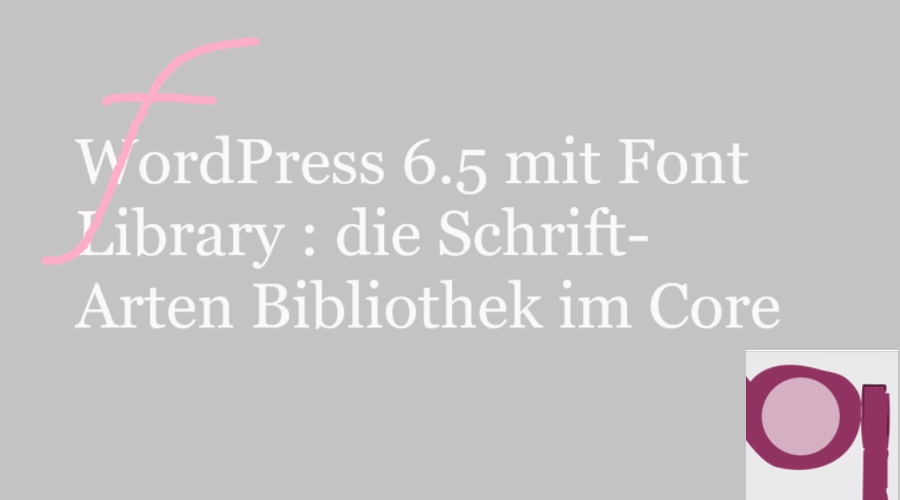 WordPress 6.5 mit Font Library : die Schrift- Arten Bibliothek im Core